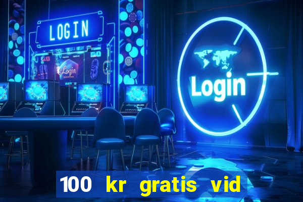 100 kr gratis vid registrering casino 2018