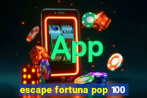 escape fortuna pop 100