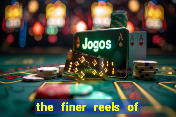 the finer reels of life slot