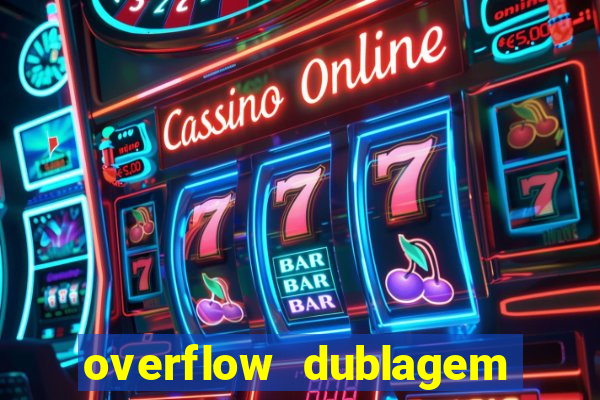 overflow dublagem em português