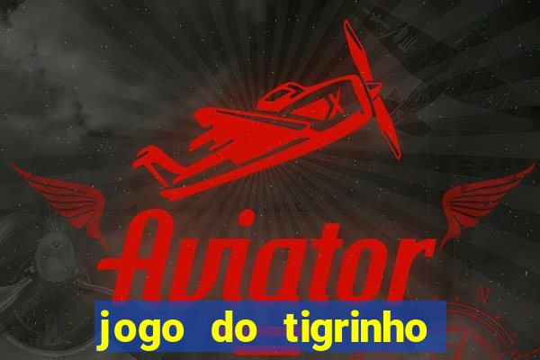 jogo do tigrinho valendo dinheiro