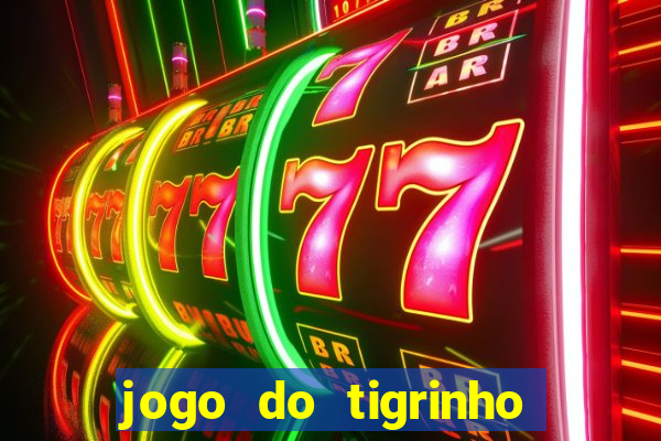 jogo do tigrinho valendo dinheiro