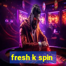 fresh k spin