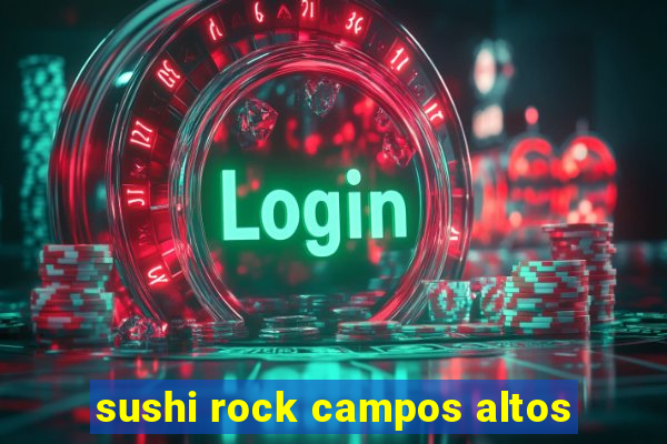 sushi rock campos altos