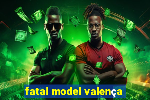 fatal model valença