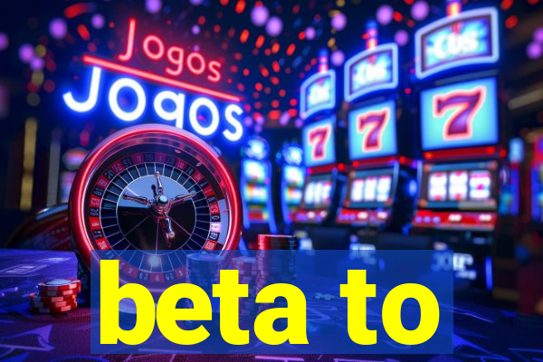 beta to