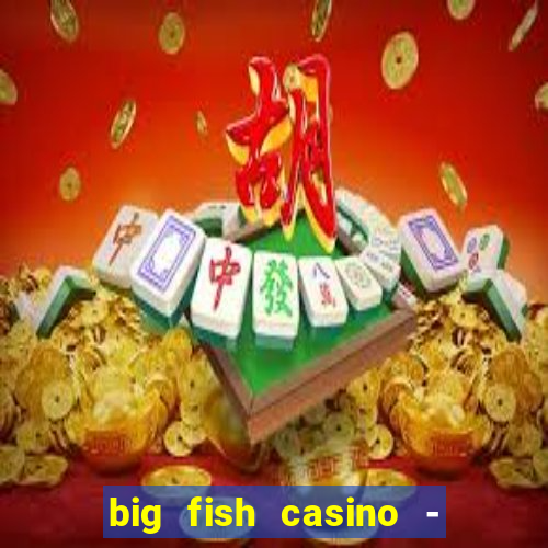 big fish casino - social slots