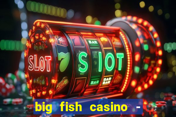 big fish casino - social slots