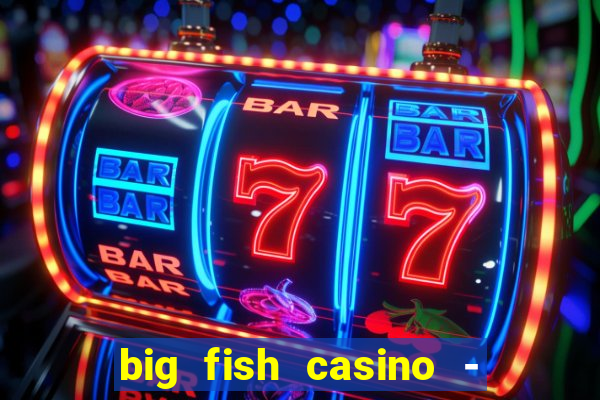 big fish casino - social slots