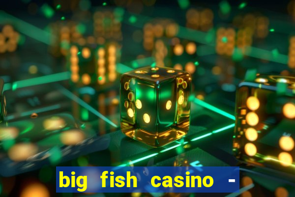 big fish casino - social slots