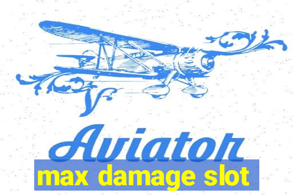 max damage slot