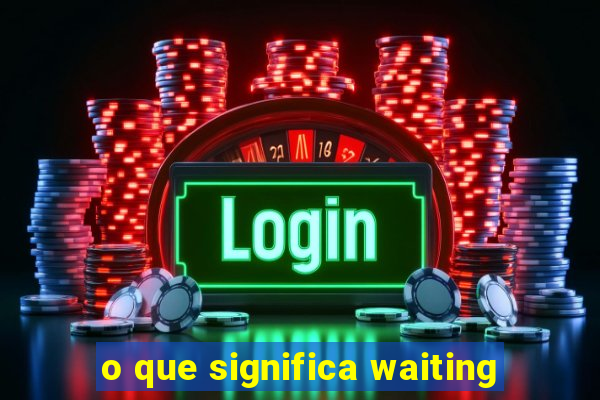 o que significa waiting