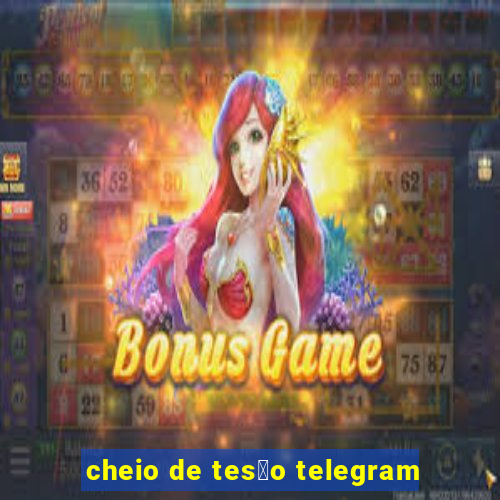 cheio de tes茫o telegram