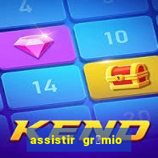 assistir gr锚mio ao vivo em hd