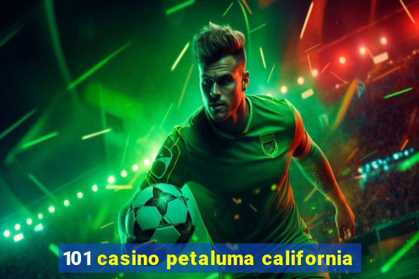 101 casino petaluma california