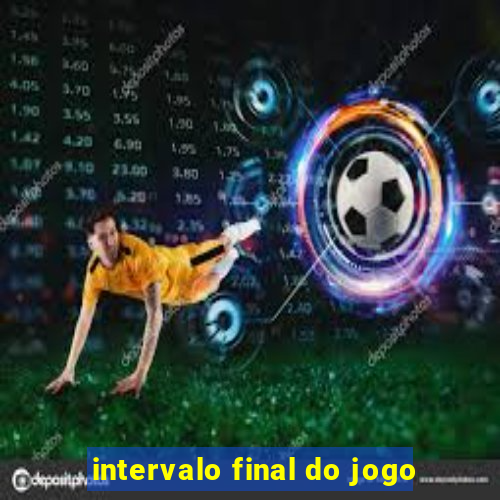 intervalo final do jogo