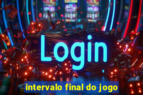 intervalo final do jogo