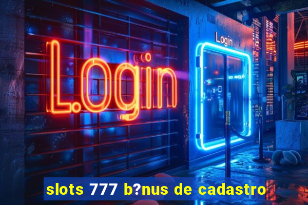 slots 777 b?nus de cadastro