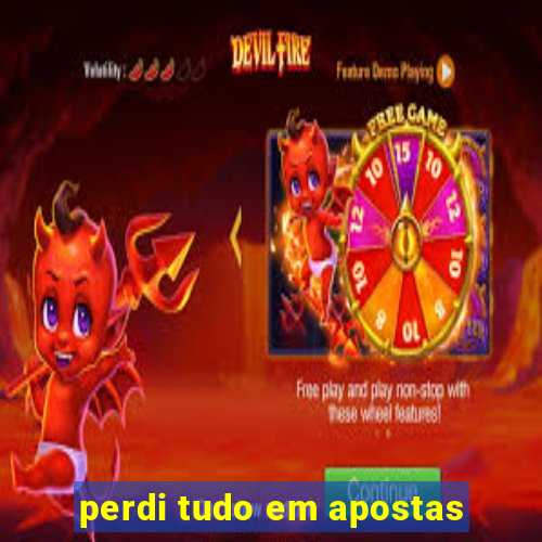 perdi tudo em apostas