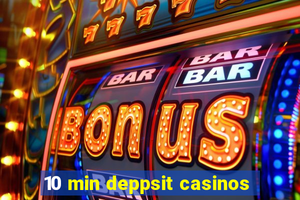 10 min deppsit casinos