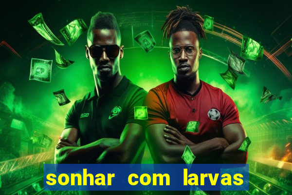 sonhar com larvas no jogo do bicho