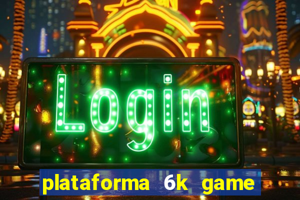 plataforma 6k game é confiável