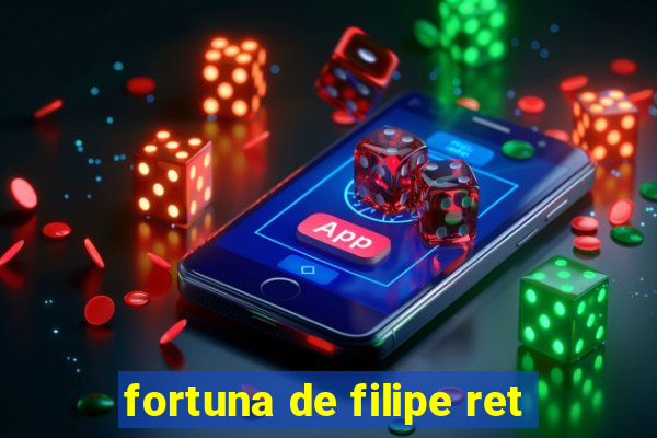 fortuna de filipe ret