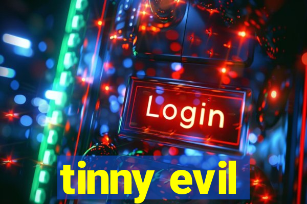 tinny evil