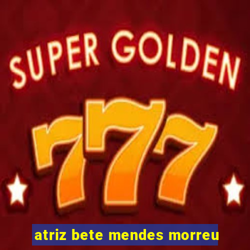 atriz bete mendes morreu