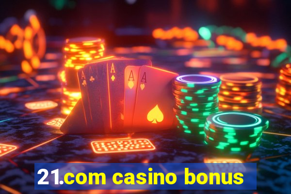 21.com casino bonus