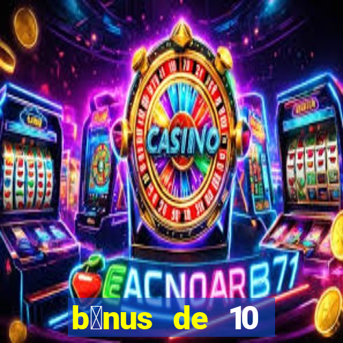 b么nus de 10 reais no cadastro 2024