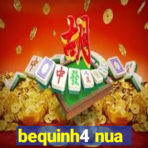 bequinh4 nua