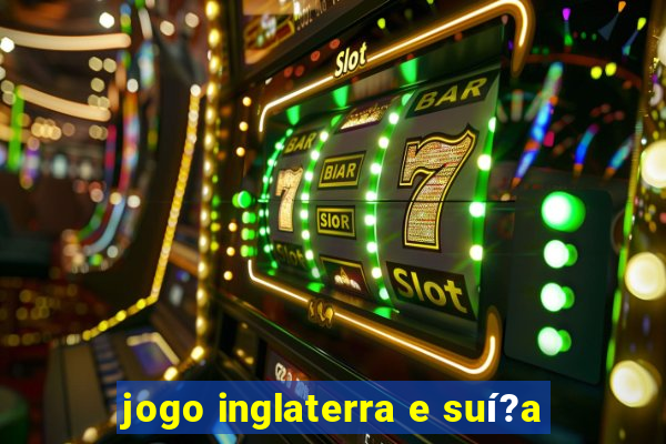 jogo inglaterra e suí?a