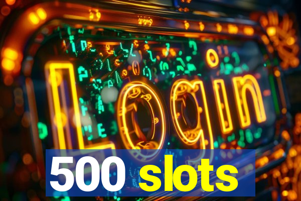 500 slots