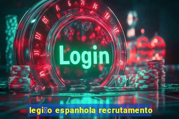 legi茫o espanhola recrutamento