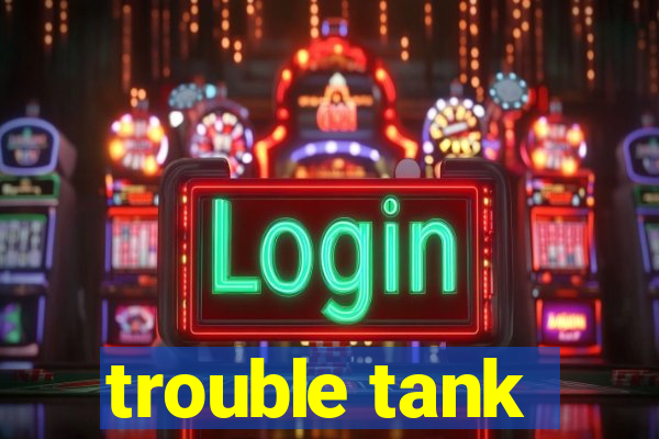 trouble tank