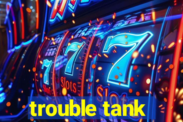 trouble tank