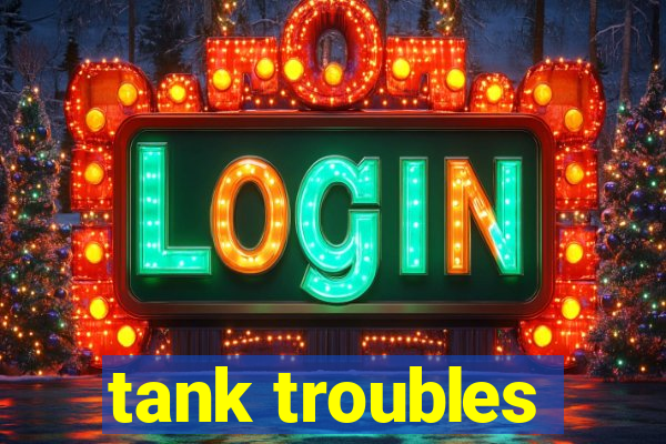 tank troubles