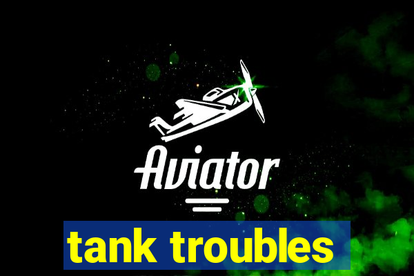 tank troubles