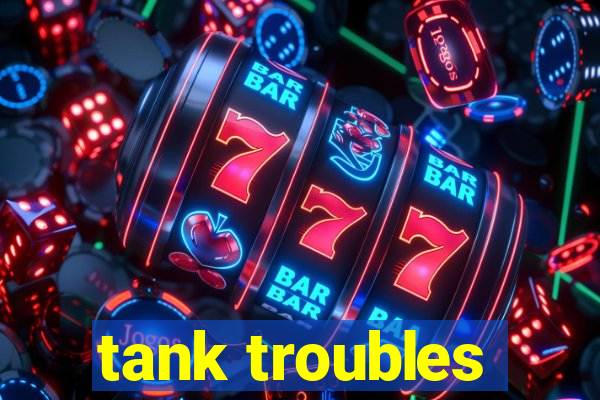 tank troubles