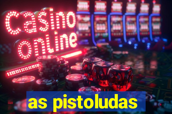 as pistoludas