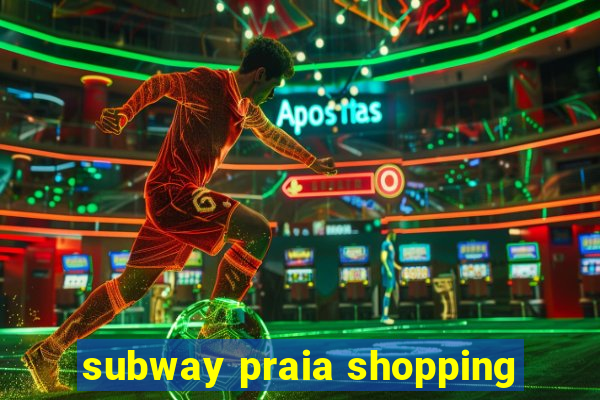 subway praia shopping