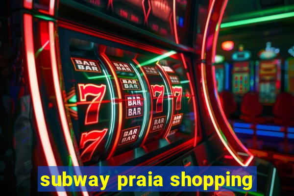 subway praia shopping