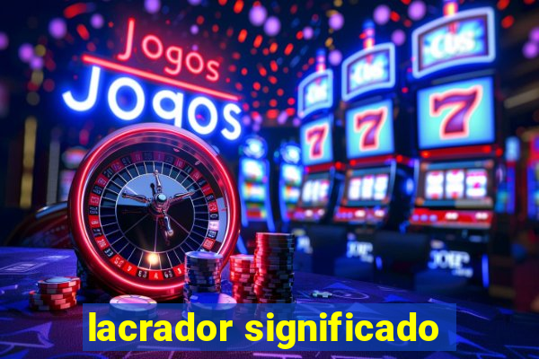 lacrador significado