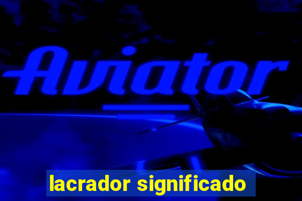 lacrador significado