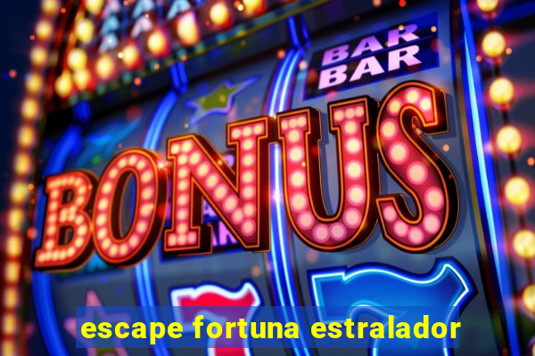 escape fortuna estralador