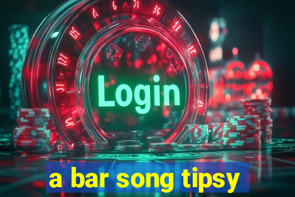 a bar song tipsy