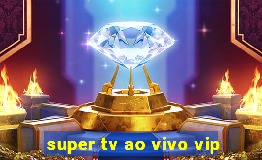 super tv ao vivo vip