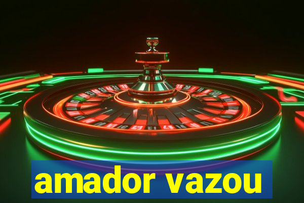 amador vazou