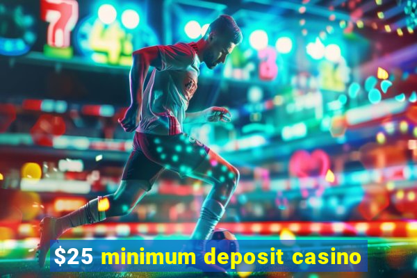 $25 minimum deposit casino